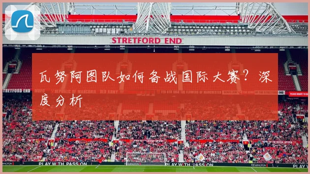 瓦努阿图队如何备战国际大赛?深度分析