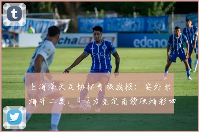 上海泽天足协杯晋级战报：安外尔梅开二度，4-2力克定南赣联精彩回顾