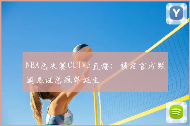 NBA总决赛CCTV5直播：锁定官方频道见证总冠军诞生
