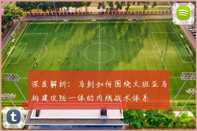 深度解析：马刺如何围绕文班亚马构建攻防一体的内线战术体系
