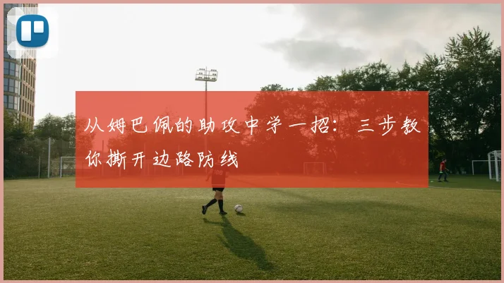 从姆巴佩的助攻中学一招：三步教你撕开边路防线