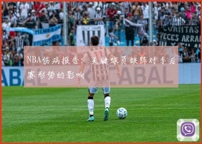 NBA伤病报告:关键球员缺阵对季后赛形势的影响