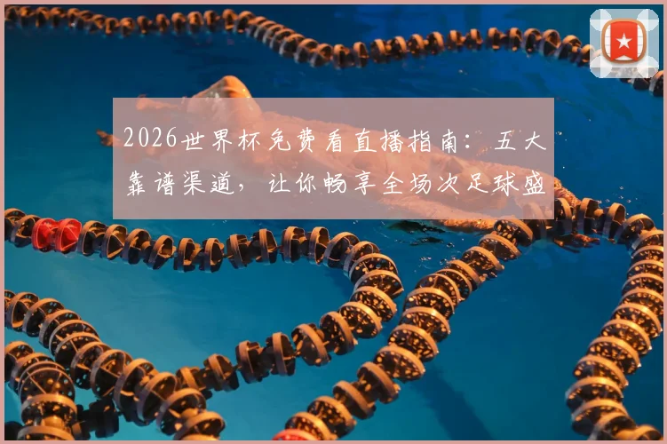 2026世界杯免费看直播指南：五大靠谱渠道，让你畅享全场次足球盛宴