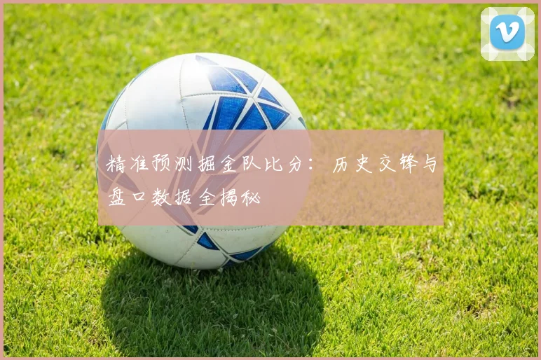 精准预测掘金队比分：历史交锋与盘口数据全揭秘