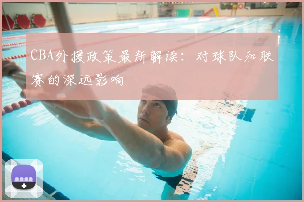 CBA外援政策最新解读：对球队和联赛的深远影响