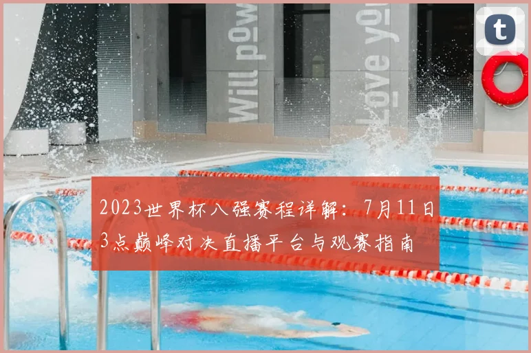 2023世界杯八强赛程详解：7月11日3点巅峰对决直播平台与观赛指南