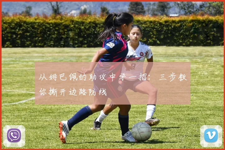 从姆巴佩的助攻中学一招：三步教你撕开边路防线