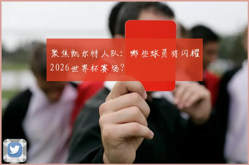 聚焦凯尔特人队:哪些球员将闪耀2026世界杯赛场?